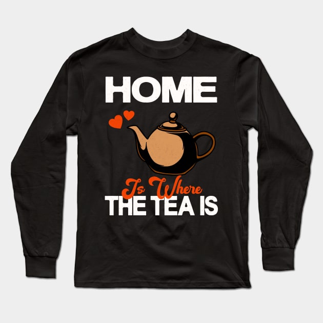 Home Is Where The Tea Is Teapot Tea Drinker Long Sleeve T-Shirt by Foxxy Merch